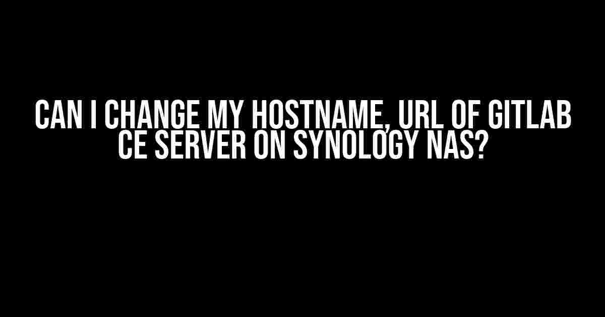 Can I change my hostname, URL of GitLab CE server on Synology NAS?