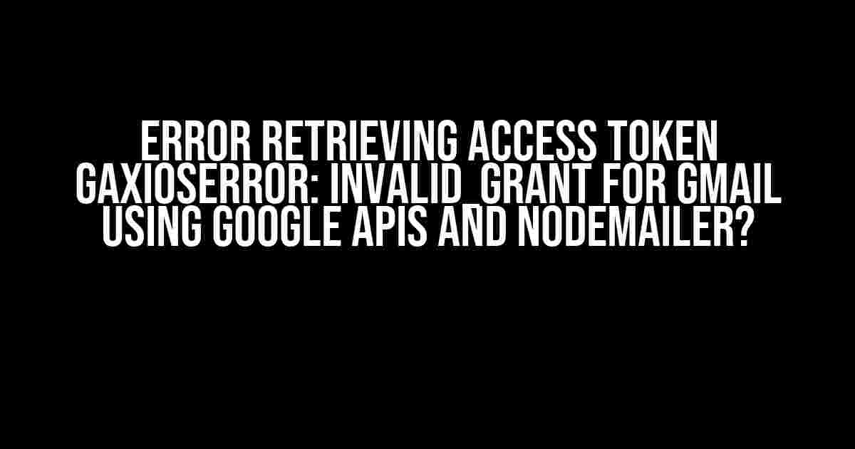 Error Retrieving Access Token GaxiosError: Invalid_Grant for Gmail using Google APIs and Nodemailer?