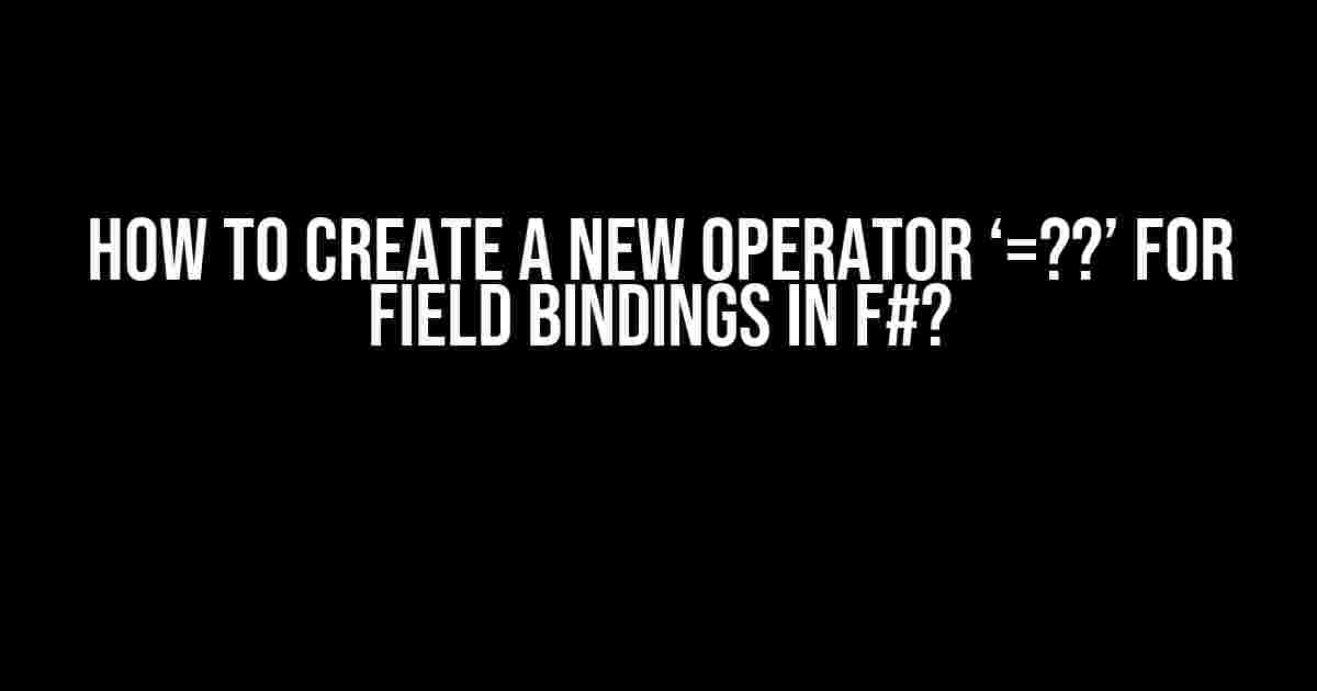 How to create a new operator ‘=??’ for field bindings in F#?