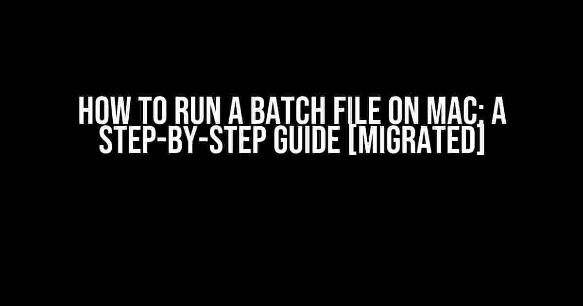 How to Run a Batch File on Mac: A Step-by-Step Guide [Migrated]