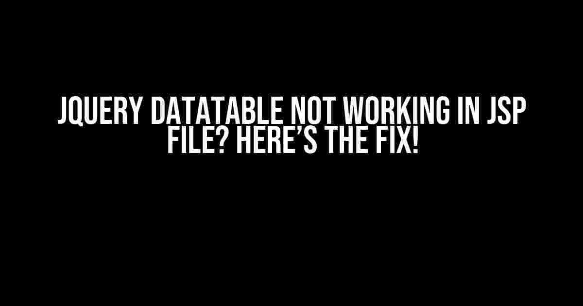 JQuery Datatable Not Working in JSP File? Here’s the Fix!