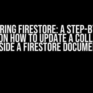 Mastering Firestore: A Step-by-Step Guide on How to Update a Collection Inside a Firestore Document