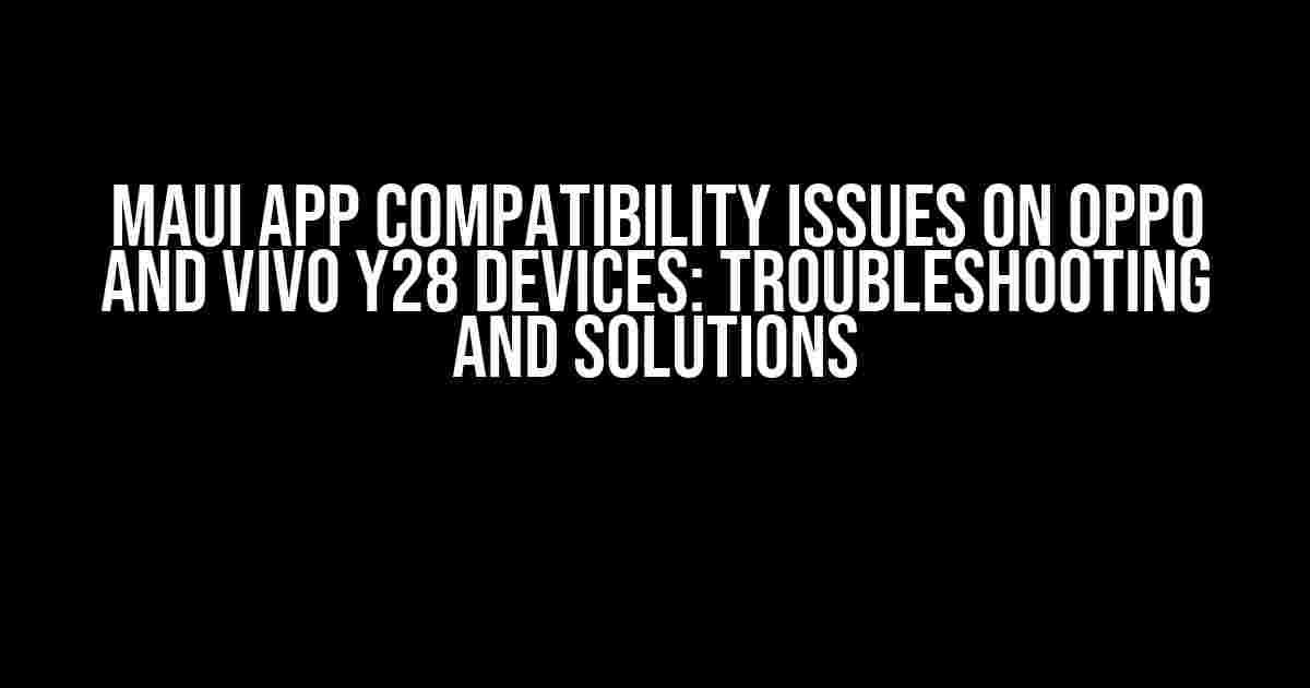 MAUI App Compatibility Issues on Oppo and Vivo Y28 Devices: Troubleshooting and Solutions