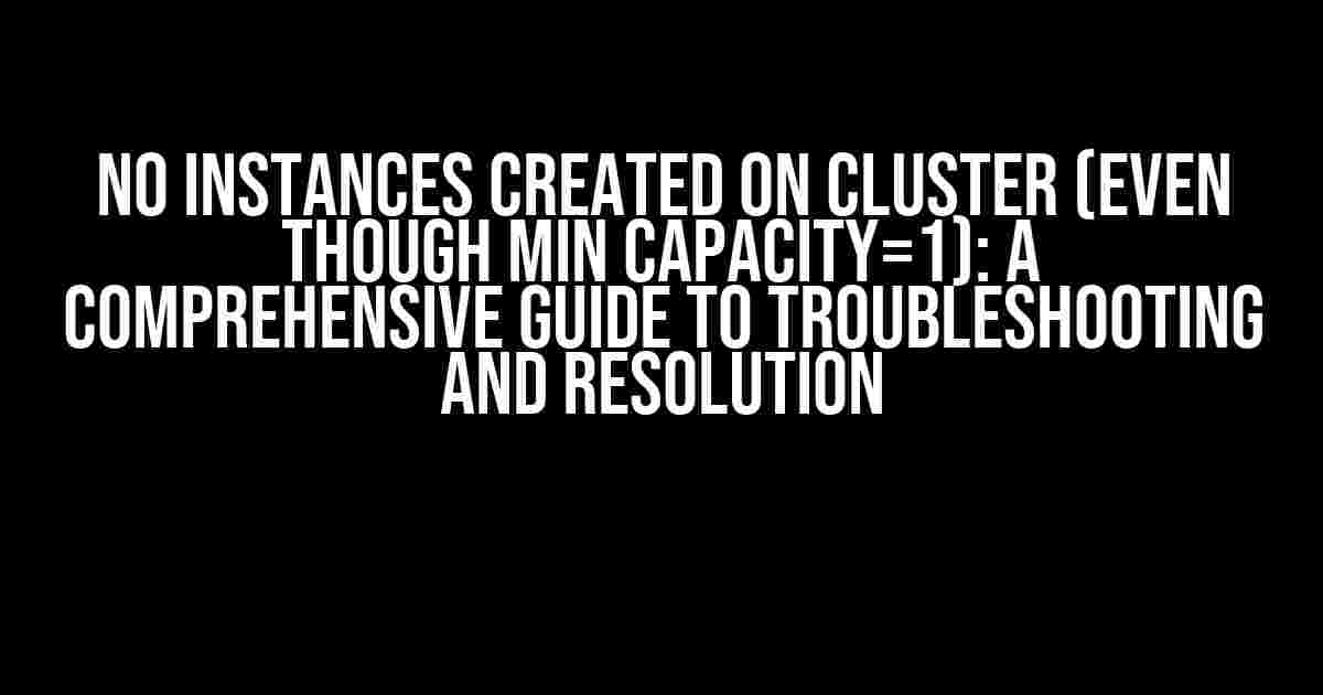 No instances created on cluster (even though min capacity=1): A Comprehensive Guide to Troubleshooting and Resolution