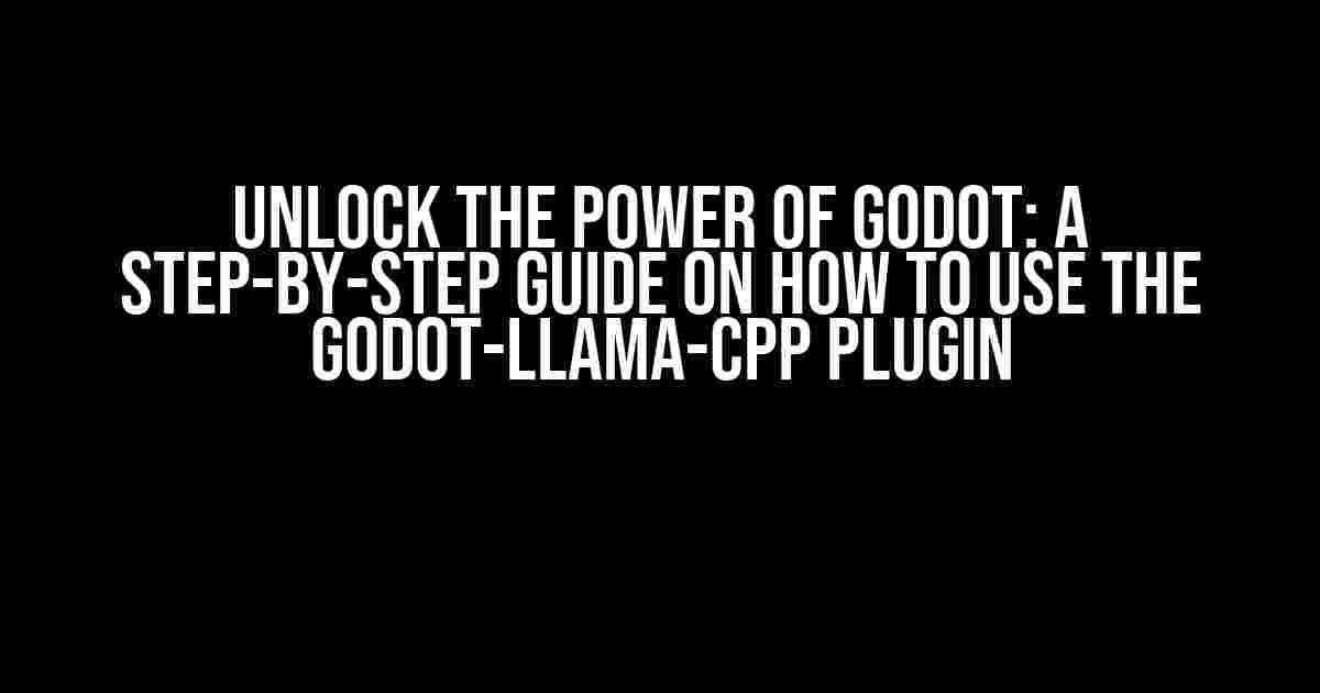 Unlock the Power of Godot: A Step-by-Step Guide on How to Use the Godot-Llama-CPP Plugin