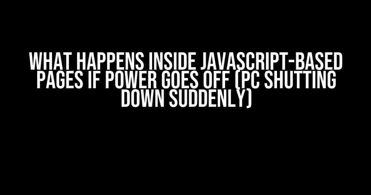 What Happens Inside JavaScript-Based Pages if Power Goes Off (PC Shutting Down Suddenly)